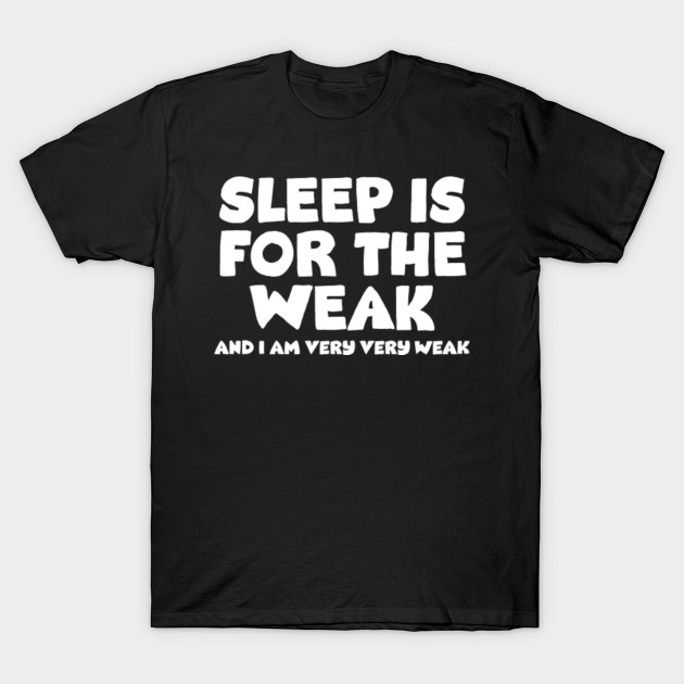 sleep is for the weak shirt